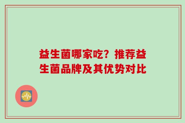 益生菌哪家吃？推荐益生菌品牌及其优势对比