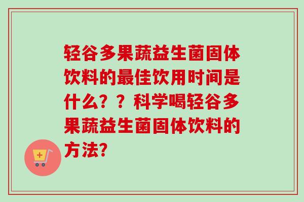 轻谷多果蔬益生菌固体饮料的佳饮用时间是什么？？科学喝轻谷多果蔬益生菌固体饮料的方法？