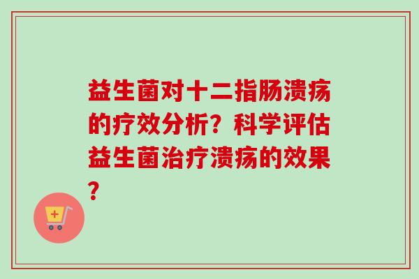 益生菌对的疗效分析?科学评估益生菌溃疡的效果? 益生菌对的疗效分析?科学评估益生菌溃疡的效果?