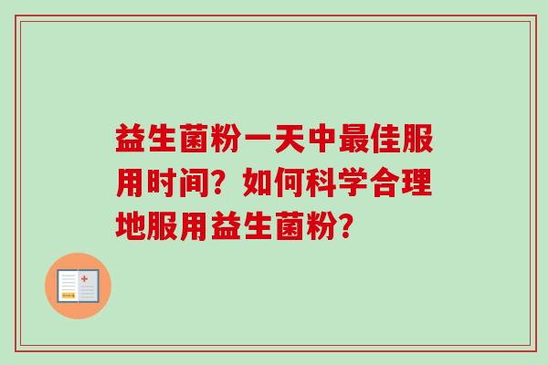 益生菌粉一天中佳服用时间？如何科学合理地服用益生菌粉？