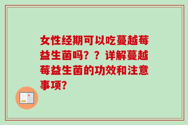 女性经期可以吃蔓越莓益生菌吗??详解蔓越莓益生菌的功效和注意事项? 女性经期可以吃蔓越莓益生菌吗??详解蔓越莓益生菌的功效和注意事项?
