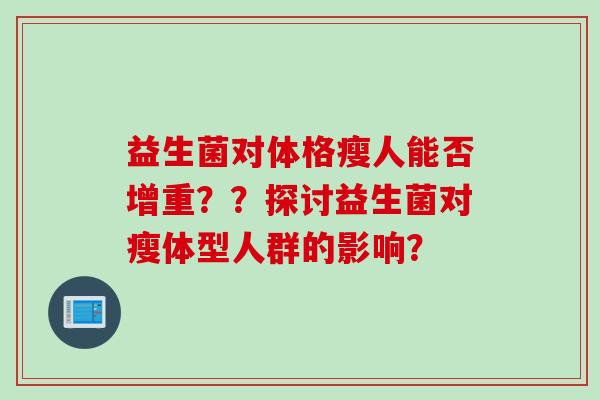 益生菌对体格瘦人能否增重？？探讨益生菌对瘦体型人群的影响？