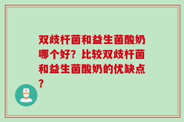 双歧杆菌和益生菌酸奶哪个好？比较双歧杆菌和益生菌酸奶的优缺点？