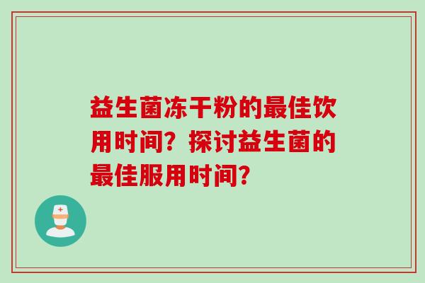 益生菌冻干粉的佳饮用时间？探讨益生菌的佳服用时间？