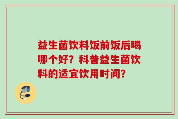 益生菌饮料饭前饭后喝哪个好?科普益生菌饮料的适宜饮用时间? 益生菌饮料饭前饭后喝哪个好?科普益生菌饮料的适宜饮用时间?
