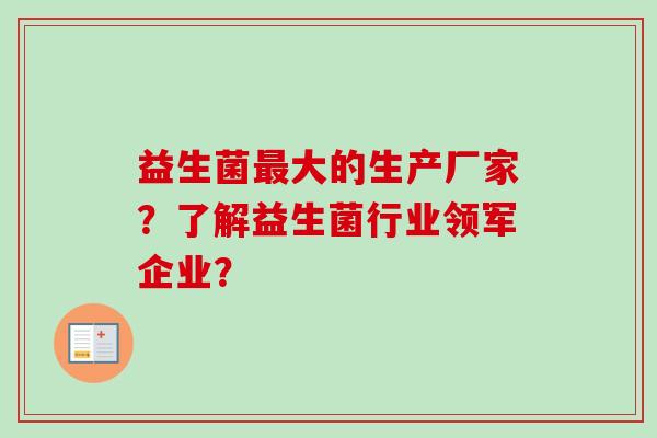 益生菌大的生产厂家？了解益生菌行业领军企业？