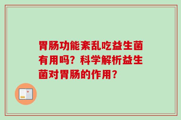 功能紊乱吃益生菌有用吗?科学解析益生菌对的作用? 功能紊乱吃益生菌有用吗?科学解析益生菌对的作用?