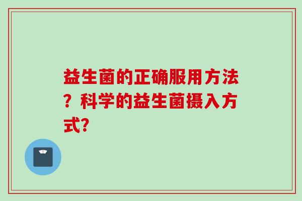 益生菌的正确服用方法？科学的益生菌摄入方式？
