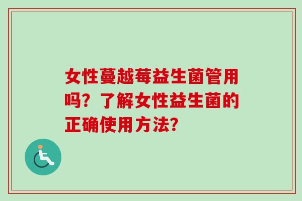 女性蔓越莓益生菌管用吗？了解女性益生菌的正确使用方法？