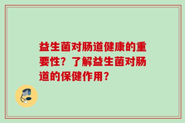 益生菌对肠道健康的重要性？了解益生菌对肠道的保健作用？