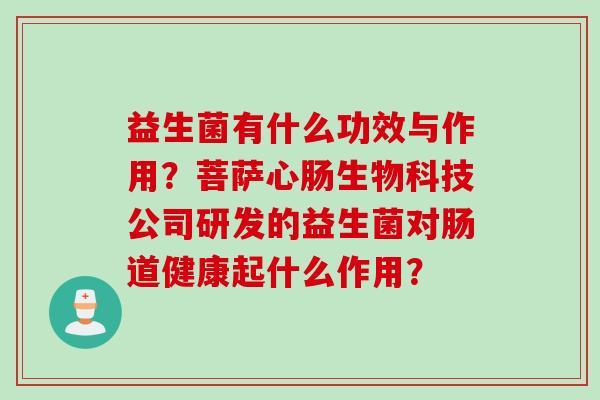益生菌有什么功效与作用？菩萨心肠生物科技公司研发的益生菌对肠道健康起什么作用？