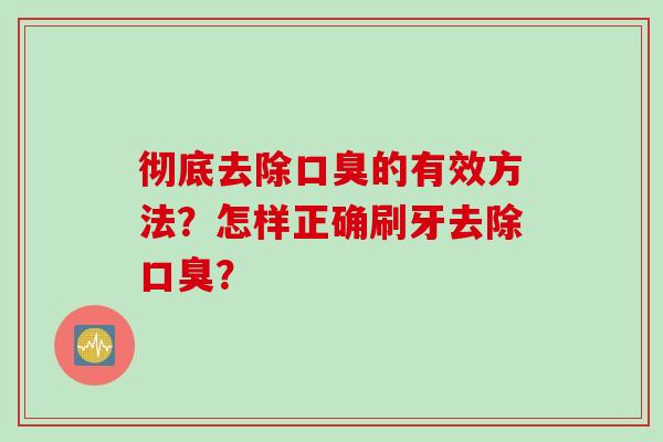 彻底去除口臭的有效方法？怎样正确刷牙去除口臭？