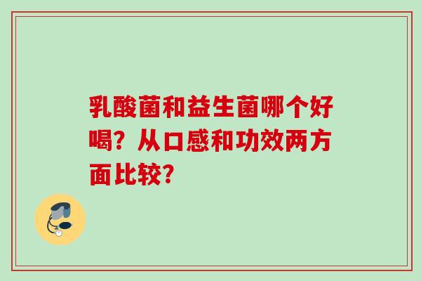 乳酸菌和益生菌哪个好喝？从口感和功效两方面比较？
