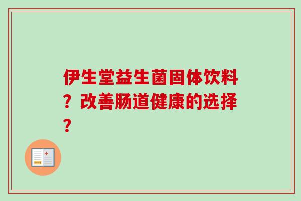 伊生堂益生菌固体饮料？改善肠道健康的选择？