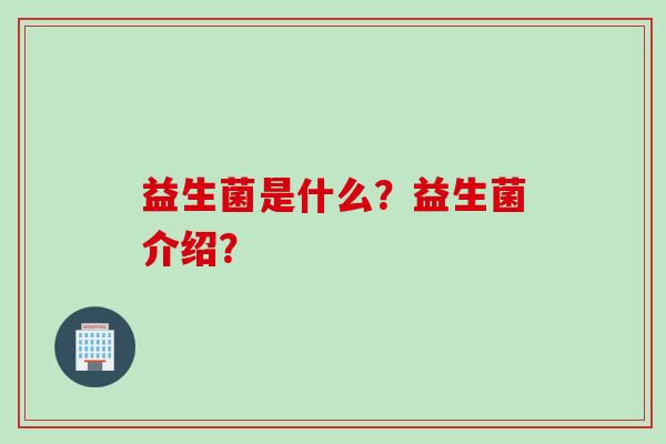益生菌是什么？益生菌介绍？