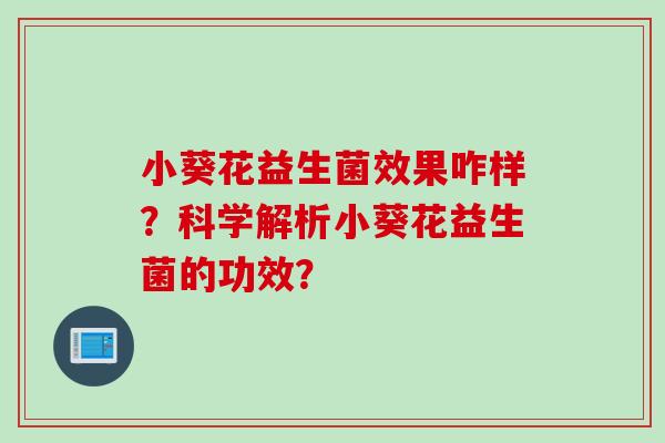 小葵花益生菌效果咋样?科学解析小葵花益生菌的功效? 小葵花益生菌效果咋样?科学解析小葵花益生菌的功效?