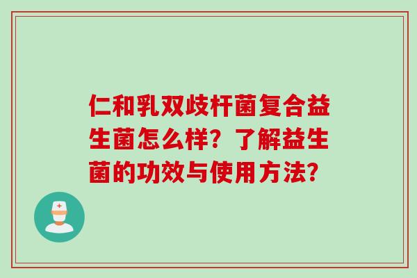 仁和乳双歧杆菌复合益生菌怎么样？了解益生菌的功效与使用方法？