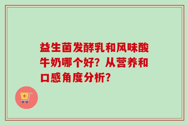 益生菌发酵乳和风味酸牛奶哪个好？从营养和口感角度分析？