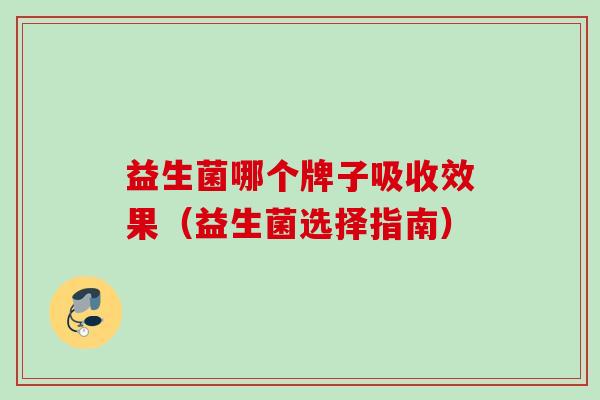 益生菌哪个牌子吸收效果(益生菌选择指南) 益生菌哪个牌子吸收效果(益生菌选择指南)