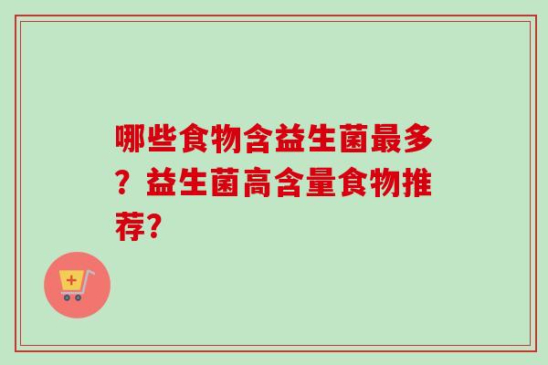 哪些食物含益生菌多?益生菌高含量食物推荐? 哪些食物含益生菌多?益生菌高含量食物推荐?