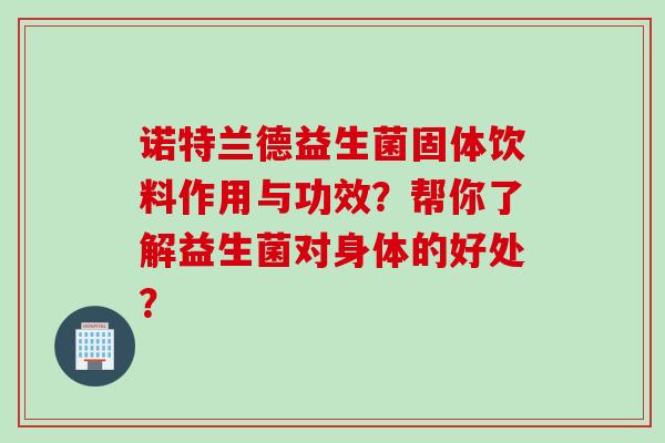 诺特兰德益生菌固体饮料作用与功效？帮你了解益生菌对身体的好处？