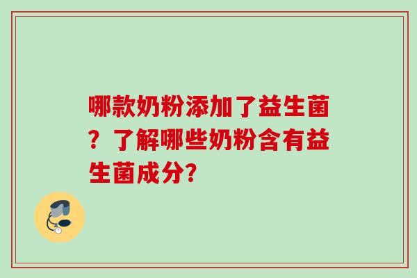 哪款奶粉添加了益生菌？了解哪些奶粉含有益生菌成分？