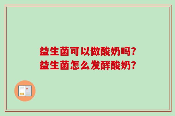 益生菌可以做酸奶吗?益生菌怎么发酵酸奶? 益生菌可以做酸奶吗?益生菌怎么发酵酸奶?