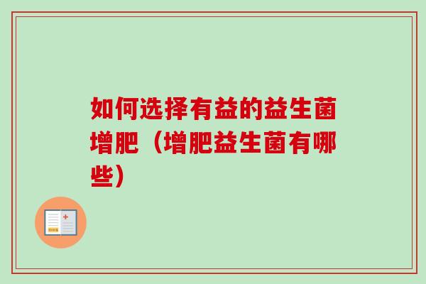 如何选择有益的益生菌增肥(增肥益生菌有哪些) 如何选择有益的益生菌增肥(增肥益生菌有哪些)