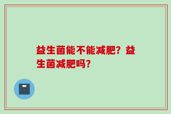 益生菌能不能？益生菌吗？