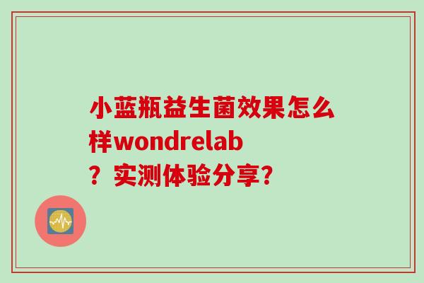 小蓝瓶益生菌效果怎么样wondrelab?实测体验分享? 小蓝瓶益生菌效果怎么样wondrelab?实测体验分享?
