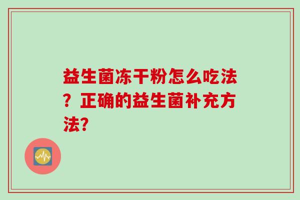 益生菌冻干粉怎么吃法？正确的益生菌补充方法？