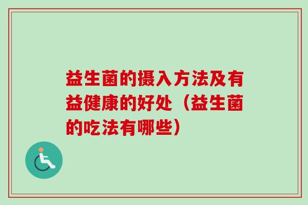 益生菌的摄入方法及有益健康的好处（益生菌的吃法有哪些）