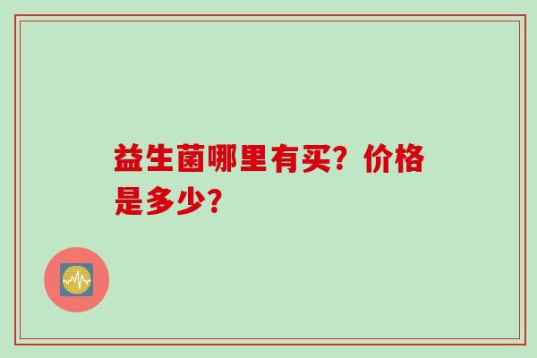 益生菌哪里有买？价格是多少？