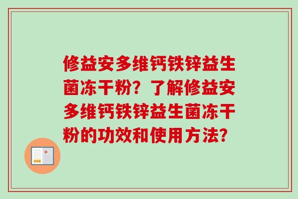 修益安多维钙铁锌益生菌冻干粉?了解修益安多维钙铁锌益生菌冻干粉的功效和使用方法? 修益安多维钙铁锌益生菌冻干粉?了解修益安多维钙铁锌益生菌冻干粉的功效和使用方法?