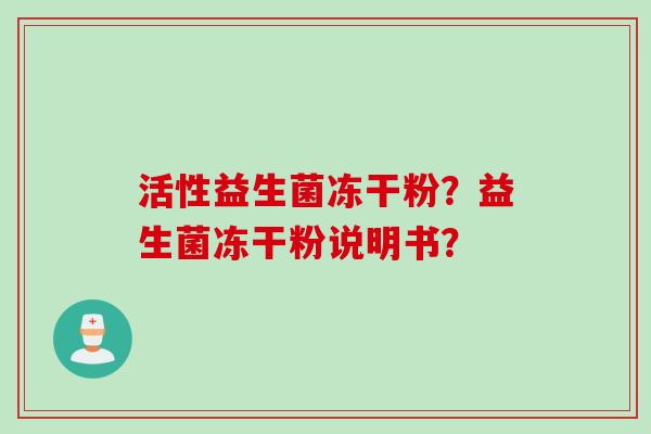 活性益生菌冻干粉？益生菌冻干粉说明书？