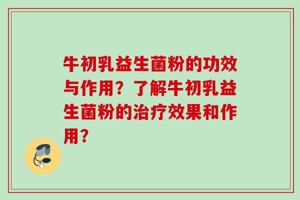 牛初乳益生菌粉的功效与作用?了解牛初乳益生菌粉的效果和作用? 牛初乳益生菌粉的功效与作用?了解牛初乳益生菌粉的效果和作用?