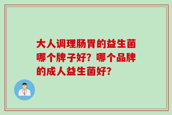 大人调理肠胃的益生菌哪个牌子好？哪个品牌的成人益生菌好？
