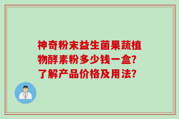 神奇粉末益生菌果蔬植物酵素粉多少钱一盒？了解产品价格及用法？