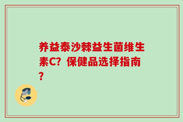 养益泰沙棘益生菌维生素C？保健品选择指南？