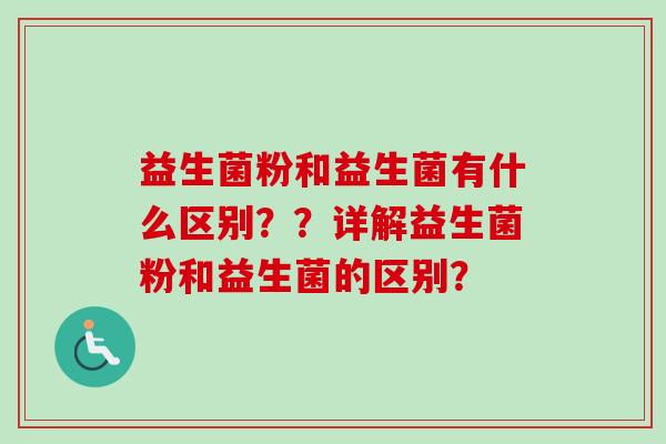 益生菌粉和益生菌有什么区别??详解益生菌粉和益生菌的区别? 益生菌粉和益生菌有什么区别??详解益生菌粉和益生菌的区别?