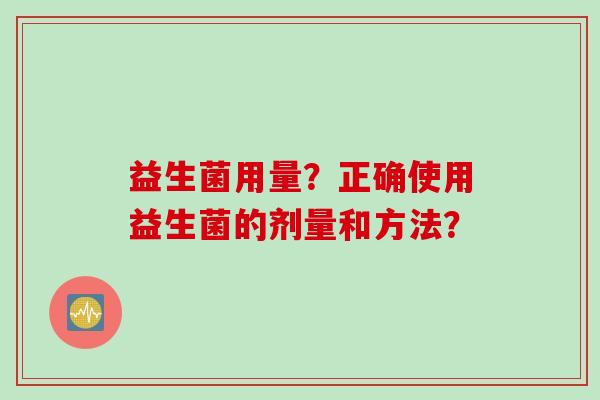 益生菌用量？正确使用益生菌的剂量和方法？