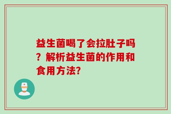 益生菌喝了会拉肚子吗？解析益生菌的作用和食用方法？