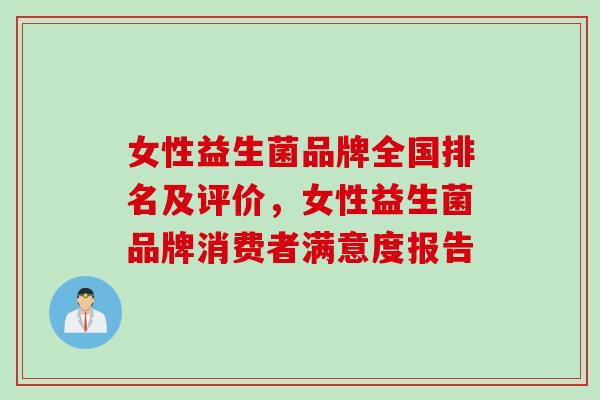 女性益生菌品牌全国排名及评价,女性益生菌品牌消费者满意度报告 女性益生菌品牌全国排名及评价,女性益生菌品牌消费者满意度报告