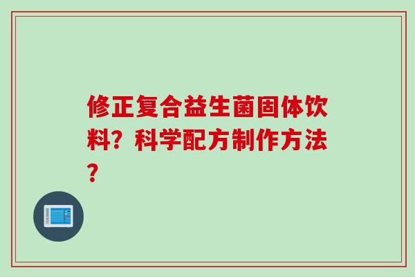 修正复合益生菌固体饮料?科学配方制作方法? 修正复合益生菌固体饮料?科学配方制作方法?