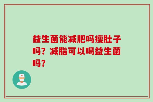 益生菌能减肥吗瘦肚子吗？减脂可以喝益生菌吗？