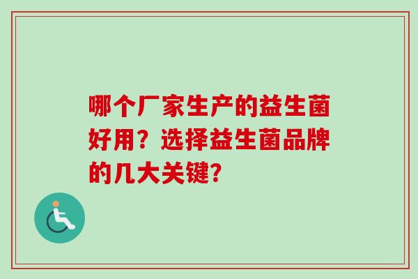哪个厂家生产的益生菌好用？选择益生菌品牌的几大关键？
