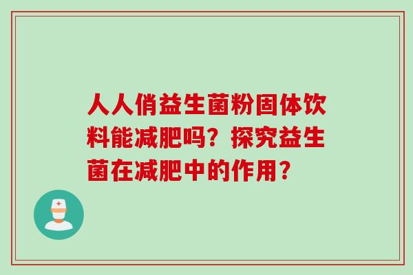 人人俏益生菌粉固体饮料能吗？探究益生菌在中的作用？