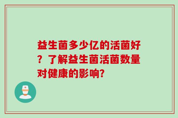 益生菌多少亿的活菌好？了解益生菌活菌数量对健康的影响？