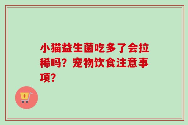 小猫益生菌吃多了会拉稀吗?宠物饮食注意事项? 小猫益生菌吃多了会拉稀吗?宠物饮食注意事项?