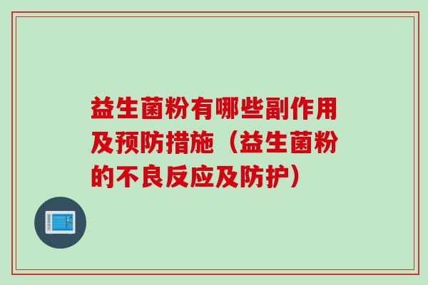 益生菌粉有哪些副作用及措施(益生菌粉的不良反应及防护) 益生菌粉有哪些副作用及措施(益生菌粉的不良反应及防护)